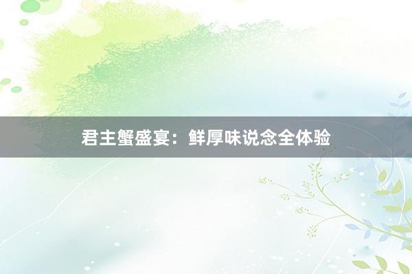 君主蟹盛宴:鲜厚味说念全体验