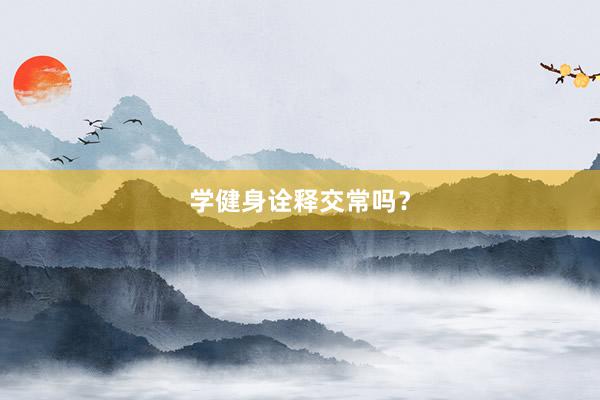 学健身诠释交常吗？