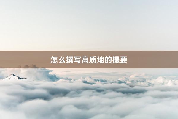 怎么撰写高质地的撮要